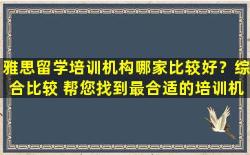 雅思留学培训机构哪家比较好？综合比较 帮您找到最合适的培训机构！